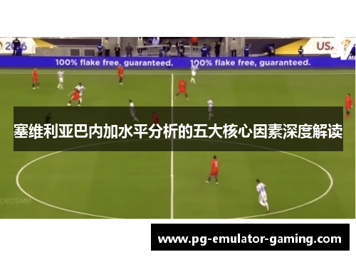 塞维利亚巴内加水平分析的五大核心因素深度解读