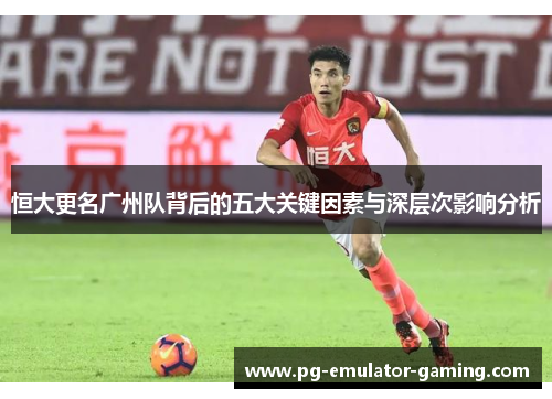 恒大更名广州队背后的五大关键因素与深层次影响分析