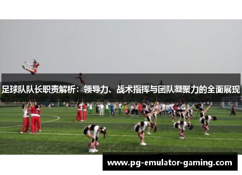 足球队队长职责解析:领导力、战术指挥与团队凝聚力的全面展现 足球队队长职责解析:领导力、战术指挥与团队凝聚力的全面展现