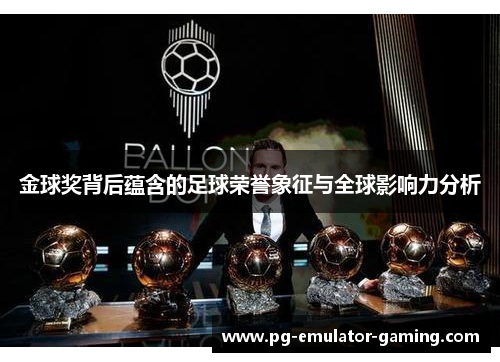 金球奖背后蕴含的足球荣誉象征与全球影响力分析 金球奖背后蕴含的足球荣誉象征与全球影响力分析