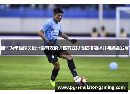 如何为年轻球员设计最有效的训练方式以促进技能提升与综合发展