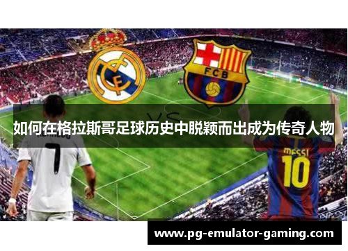 如何在格拉斯哥足球历史中脱颖而出成为传奇人物 如何在格拉斯哥足球历史中脱颖而出成为传奇人物