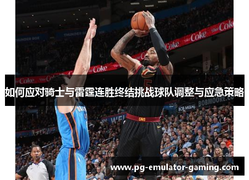 如何应对骑士与雷霆连胜终结挑战球队调整与应急策略 如何应对骑士与雷霆连胜终结挑战球队调整与应急策略