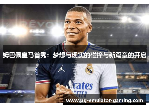 姆巴佩皇马首秀:梦想与现实的碰撞与新篇章的开启 姆巴佩皇马首秀:梦想与现实的碰撞与新篇章的开启