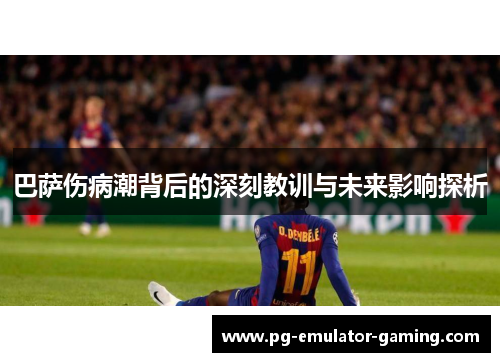 巴萨伤病潮背后的深刻教训与未来影响探析