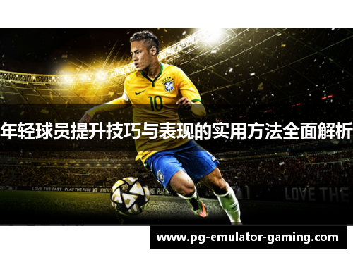年轻球员提升技巧与表现的实用方法全面解析 年轻球员提升技巧与表现的实用方法全面解析