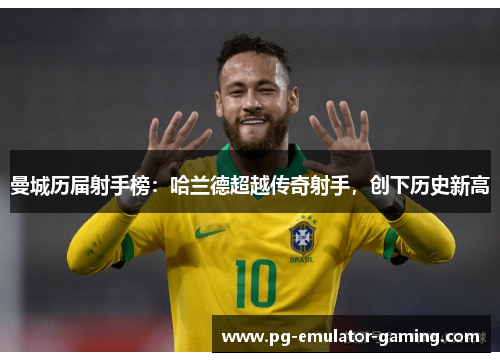 曼城历届射手榜:哈兰德超越传奇射手,创下历史新高 曼城历届射手榜:哈兰德超越传奇射手,创下历史新高