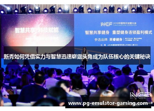 新秀如何凭借实力与智慧迅速崭露头角成为队伍核心的关键秘诀