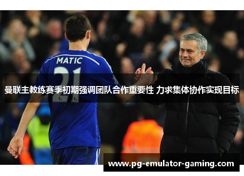 曼联主教练赛季初期强调团队合作重要性 力求集体协作实现目标 曼联主教练赛季初期强调团队合作重要性 力求集体协作实现目标