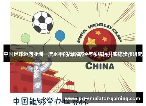 中国足球迈向亚洲一流水平的战略路径与系统提升实施步骤研究 中国足球迈向亚洲一流水平的战略路径与系统提升实施步骤研究