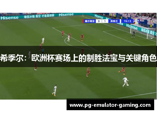 希季尔：欧洲杯赛场上的制胜法宝与关键角色