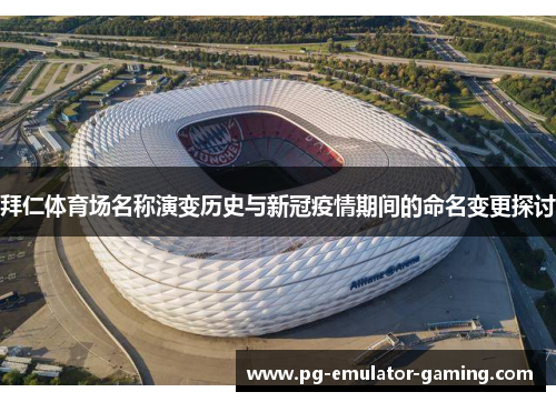 拜仁体育场名称演变历史与新冠疫情期间的命名变更探讨