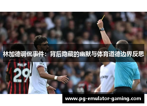 林加德调侃事件:背后隐藏的幽默与体育道德边界反思 林加德调侃事件:背后隐藏的幽默与体育道德边界反思