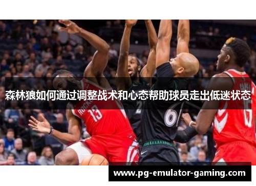 森林狼如何通过调整战术和心态帮助球员走出低迷状态 森林狼如何通过调整战术和心态帮助球员走出低迷状态