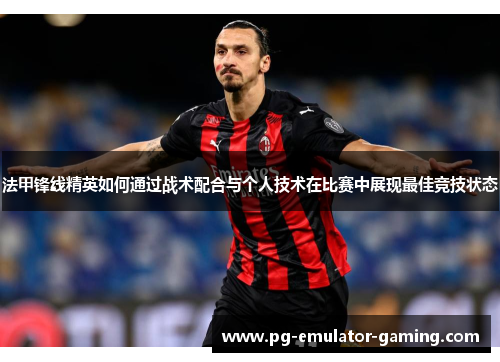 法甲锋线精英如何通过战术配合与个人技术在比赛中展现最佳竞技状态 法甲锋线精英如何通过战术配合与个人技术在比赛中展现最佳竞技状态