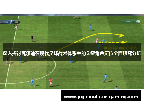 深入探讨瓦尔迪在现代足球战术体系中的关键角色定位全面研究分析 深入探讨瓦尔迪在现代足球战术体系中的关键角色定位全面研究分析