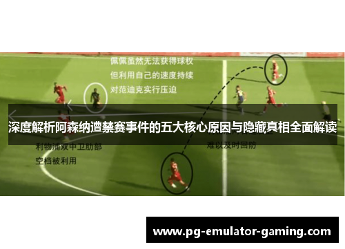 深度解析阿森纳遭禁赛事件的五大核心原因与隐藏真相全面解读
