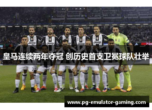 皇马连续两年夺冠 创历史首支卫冕球队壮举 皇马连续两年夺冠 创历史首支卫冕球队壮举