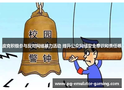 皮克积极参与反对网络暴力活动 提升公众网络安全意识和责任感