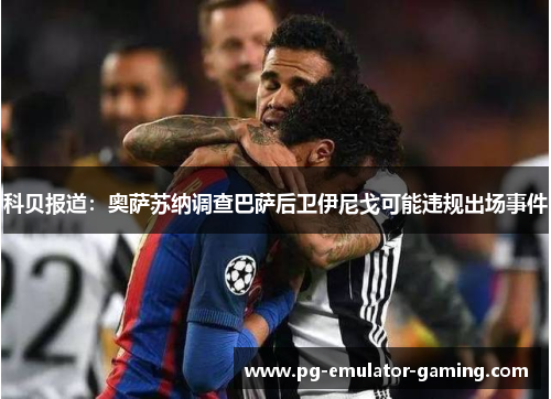 科贝报道:奥萨苏纳调查巴萨后卫伊尼戈可能违规出场事件 科贝报道:奥萨苏纳调查巴萨后卫伊尼戈可能违规出场事件