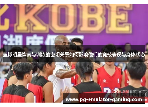 篮球明星饮食与训练的密切关系如何影响他们的竞技表现与身体状态 篮球明星饮食与训练的密切关系如何影响他们的竞技表现与身体状态