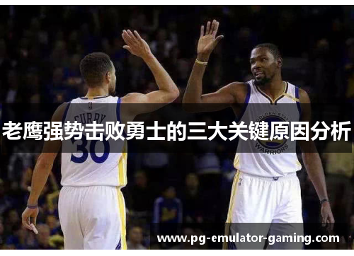 老鹰强势击败勇士的三大关键原因分析