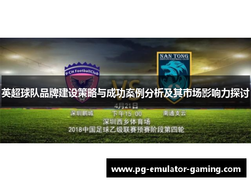英超球队品牌建设策略与成功案例分析及其市场影响力探讨 英超球队品牌建设策略与成功案例分析及其市场影响力探讨