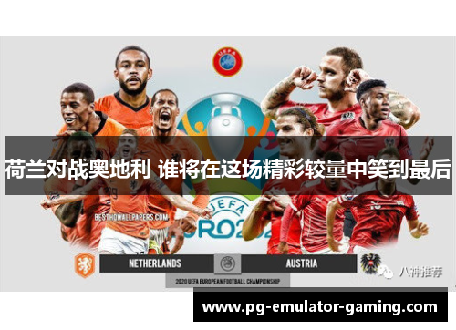 荷兰对战奥地利 谁将在这场精彩较量中笑到最后 荷兰对战奥地利 谁将在这场精彩较量中笑到最后