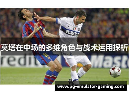 莫塔在中场的多维角色与战术运用探析 莫塔在中场的多维角色与战术运用探析