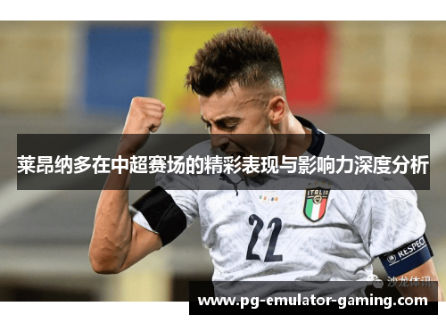 莱昂纳多在中超赛场的精彩表现与影响力深度分析 莱昂纳多在中超赛场的精彩表现与影响力深度分析