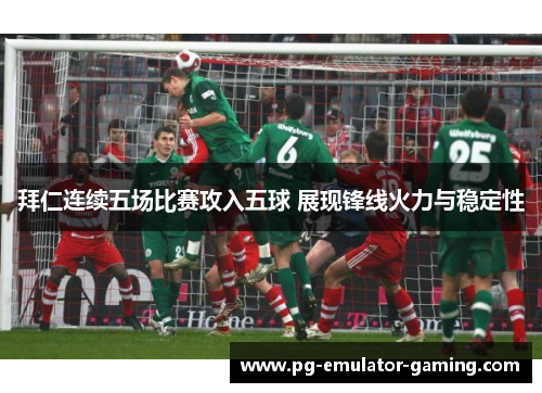 拜仁连续五场比赛攻入五球 展现锋线火力与稳定性 拜仁连续五场比赛攻入五球 展现锋线火力与稳定性
