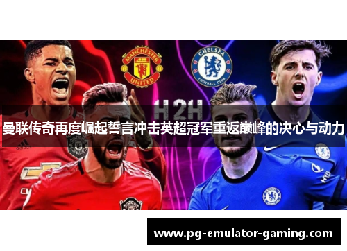 曼联传奇再度崛起誓言冲击英超冠军重返巅峰的决心与动力