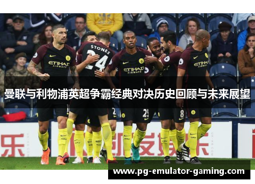 曼联与利物浦英超争霸经典对决历史回顾与未来展望