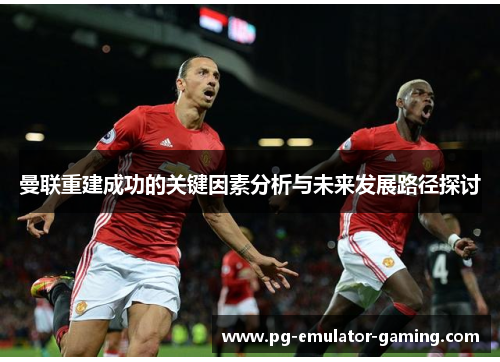 曼联重建成功的关键因素分析与未来发展路径探讨