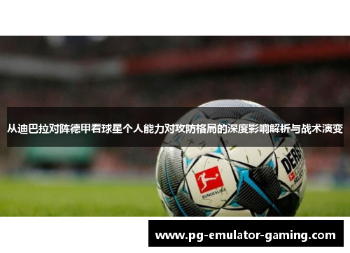 从迪巴拉对阵德甲看球星个人能力对攻防格局的深度影响解析与战术演变