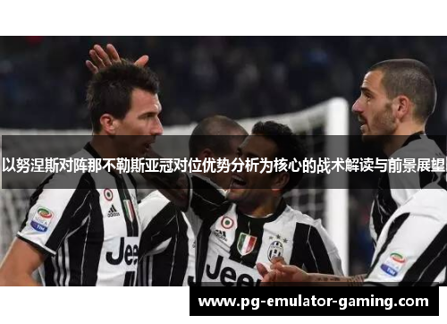 以努涅斯对阵那不勒斯亚冠对位优势分析为核心的战术解读与前景展望