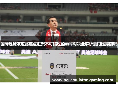 国际足球友谊赛焦点汇聚不可错过的巅峰对决全解析豪门碰撞前瞻