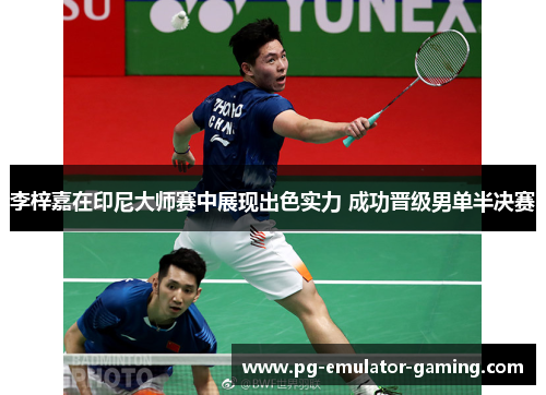 李梓嘉在印尼大师赛中展现出色实力 成功晋级男单半决赛