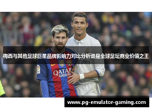 梅西与其他足球巨星品牌影响力对比分析谁是全球足坛商业价值之王