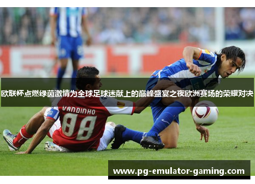 欧联杯点燃绿茵激情为全球足球迷献上的巅峰盛宴之夜欧洲赛场的荣耀对决