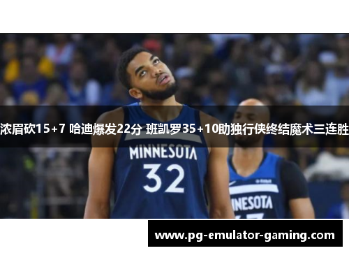 浓眉砍15+7 哈迪爆发22分 班凯罗35+10助独行侠终结魔术三连胜