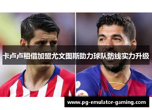 卡卢卢租借加盟尤文图斯助力球队防线实力升级