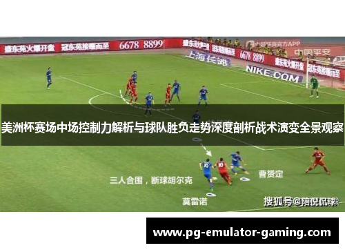 美洲杯赛场中场控制力解析与球队胜负走势深度剖析战术演变全景观察 美洲杯赛场中场控制力解析与球队胜负走势深度剖析战术演变全景观察