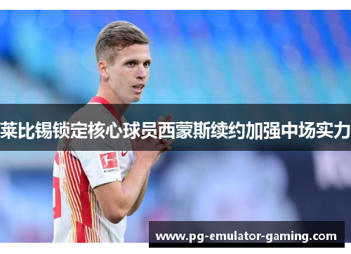 莱比锡锁定核心球员西蒙斯续约加强中场实力 莱比锡锁定核心球员西蒙斯续约加强中场实力