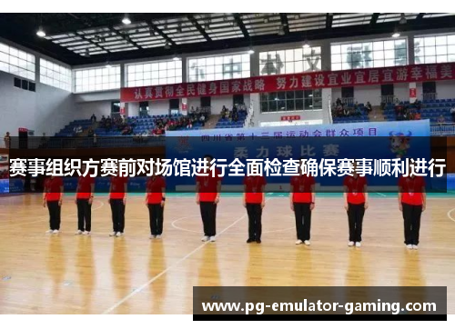 赛事组织方赛前对场馆进行全面检查确保赛事顺利进行
