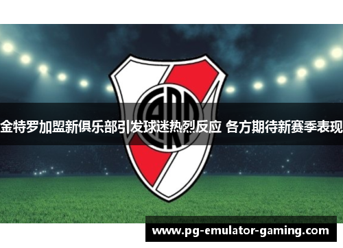 金特罗加盟新俱乐部引发球迷热烈反应 各方期待新赛季表现 金特罗加盟新俱乐部引发球迷热烈反应 各方期待新赛季表现