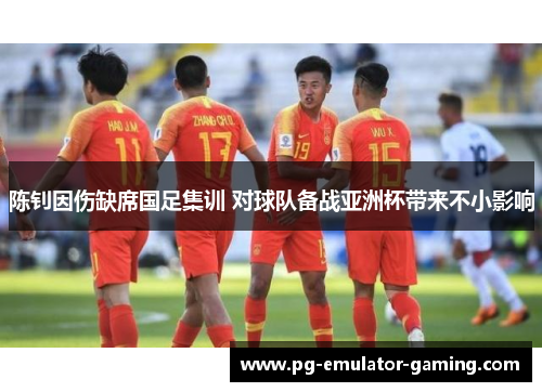 陈钊因伤缺席国足集训 对球队备战亚洲杯带来不小影响 陈钊因伤缺席国足集训 对球队备战亚洲杯带来不小影响