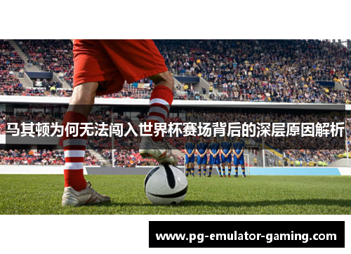 马其顿为何无法闯入世界杯赛场背后的深层原因解析 马其顿为何无法闯入世界杯赛场背后的深层原因解析